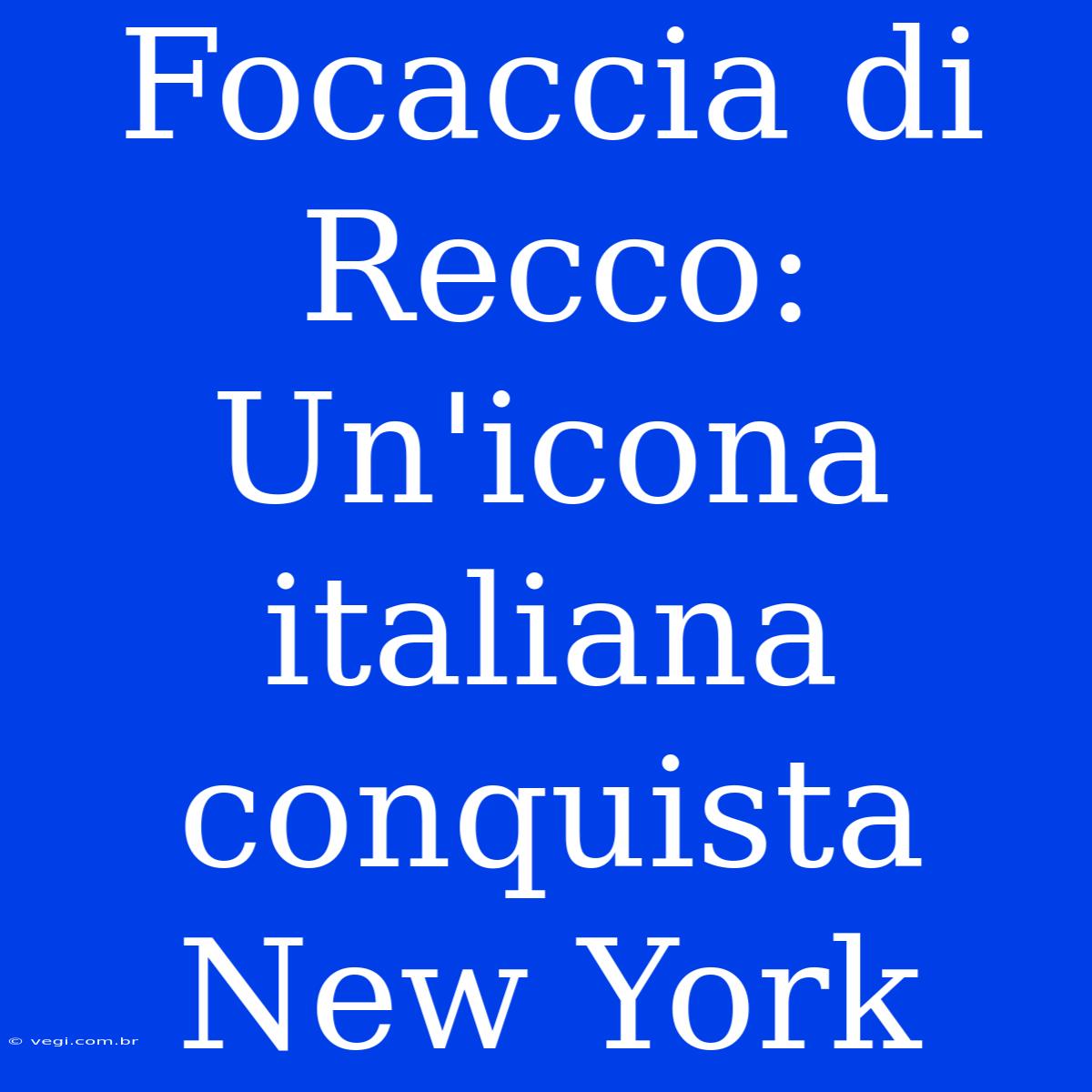 Focaccia Di Recco: Un'icona Italiana Conquista New York 