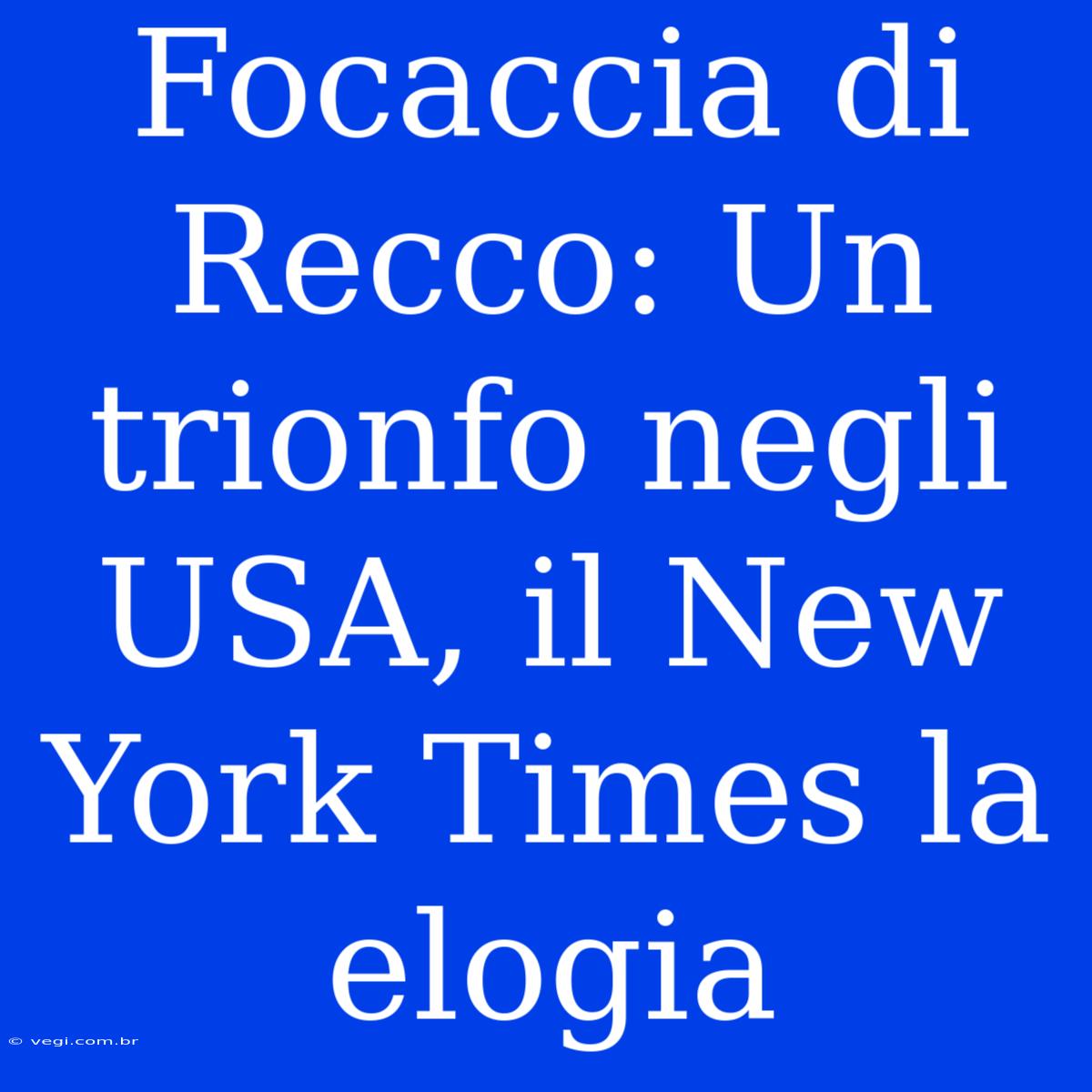 Focaccia Di Recco: Un Trionfo Negli USA, Il New York Times La Elogia