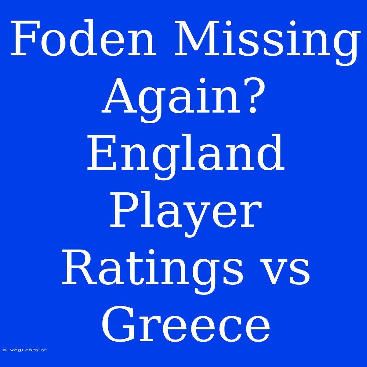 Foden Missing Again? England Player Ratings Vs Greece