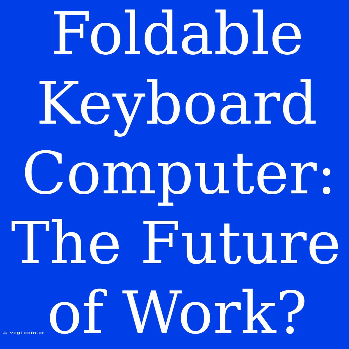 Foldable Keyboard Computer: The Future Of Work?