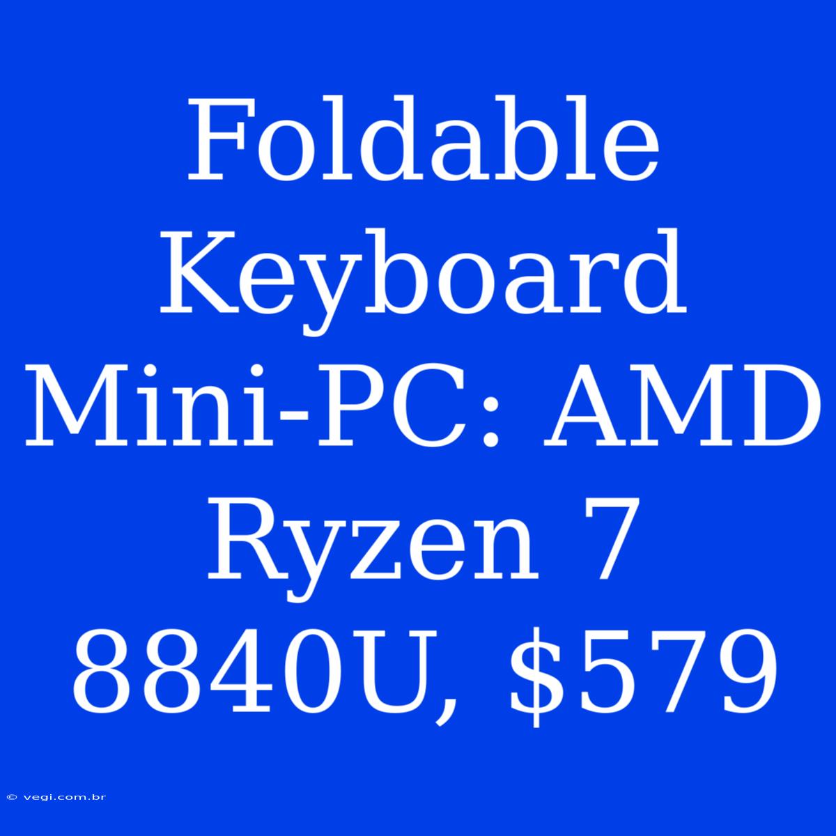 Foldable Keyboard Mini-PC: AMD Ryzen 7 8840U, $579