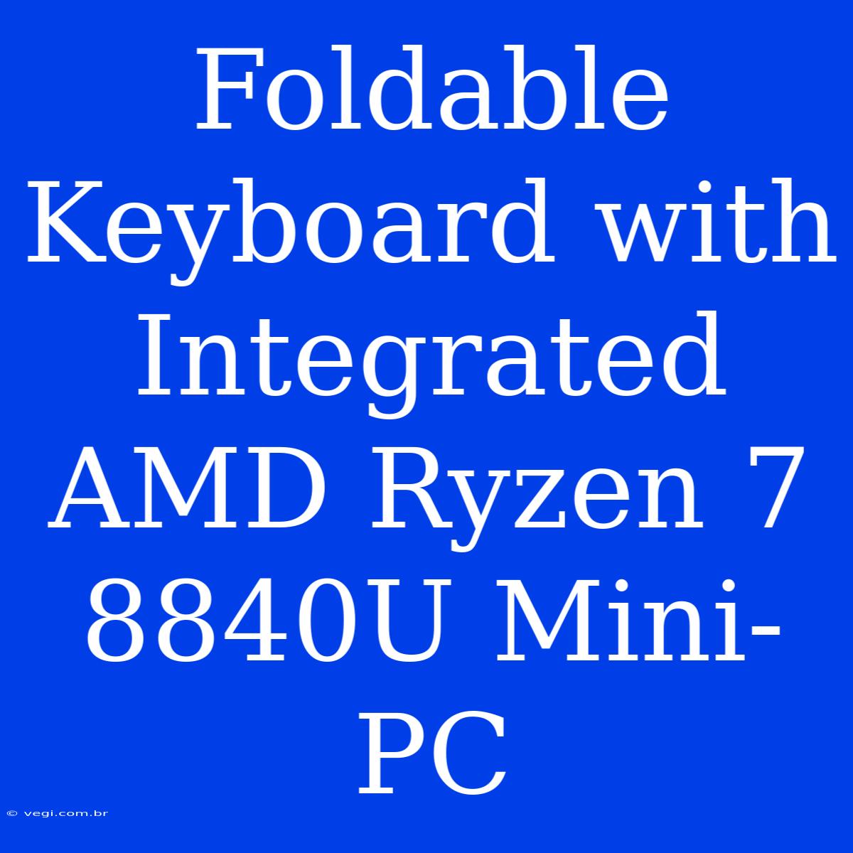 Foldable Keyboard With Integrated AMD Ryzen 7 8840U Mini-PC