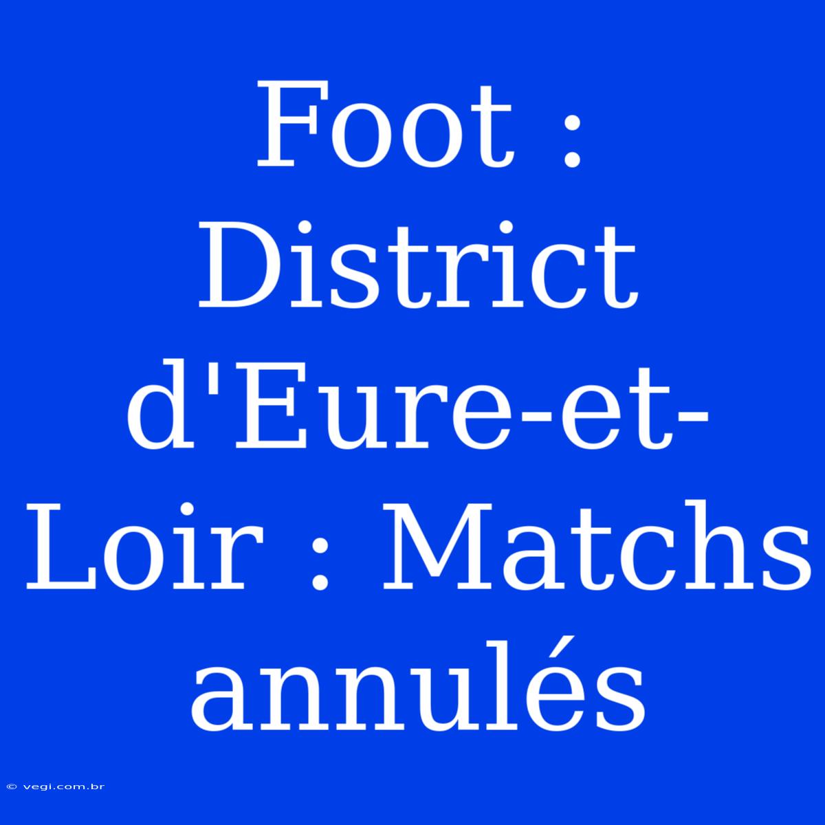 Foot : District D'Eure-et-Loir : Matchs Annulés