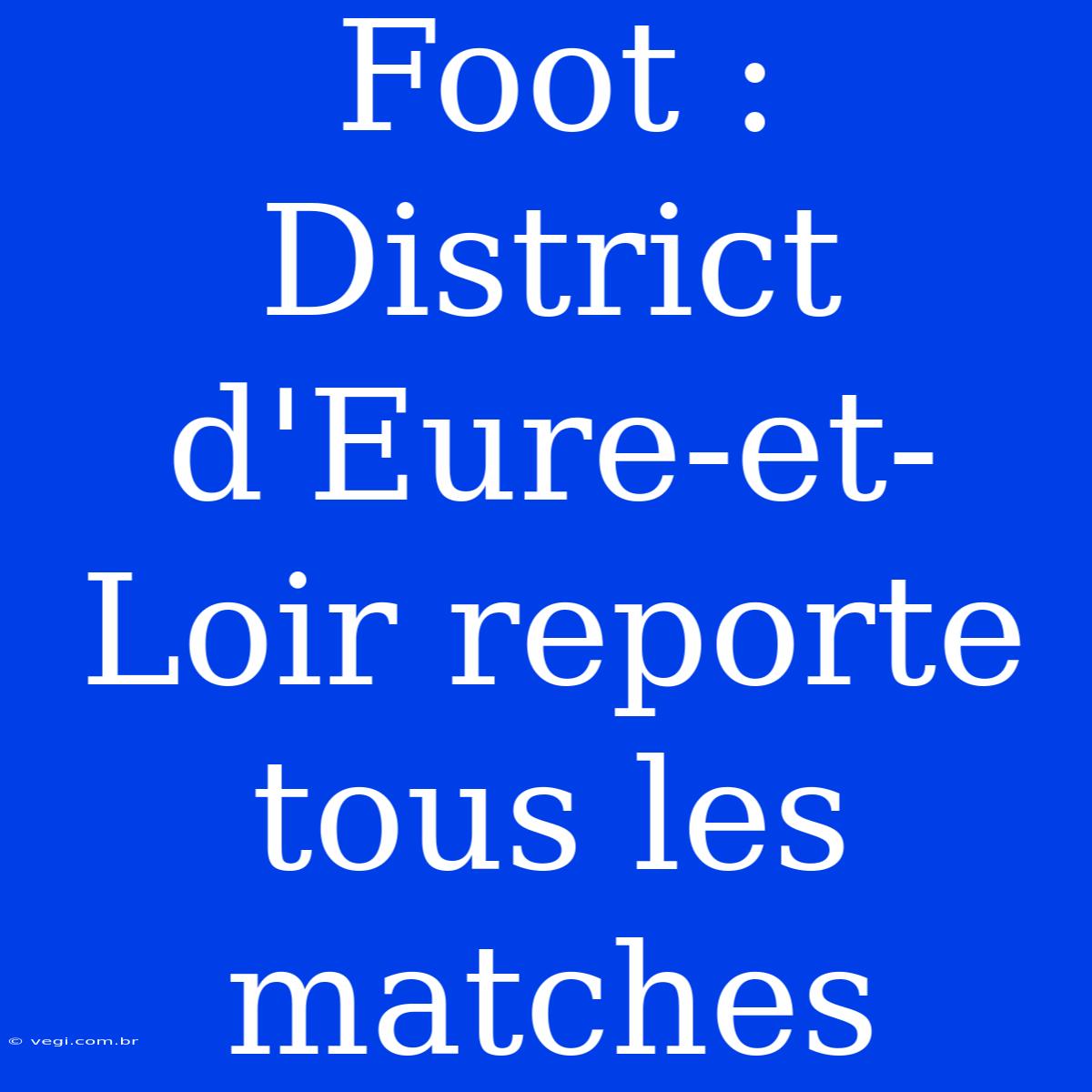 Foot : District D'Eure-et-Loir Reporte Tous Les Matches