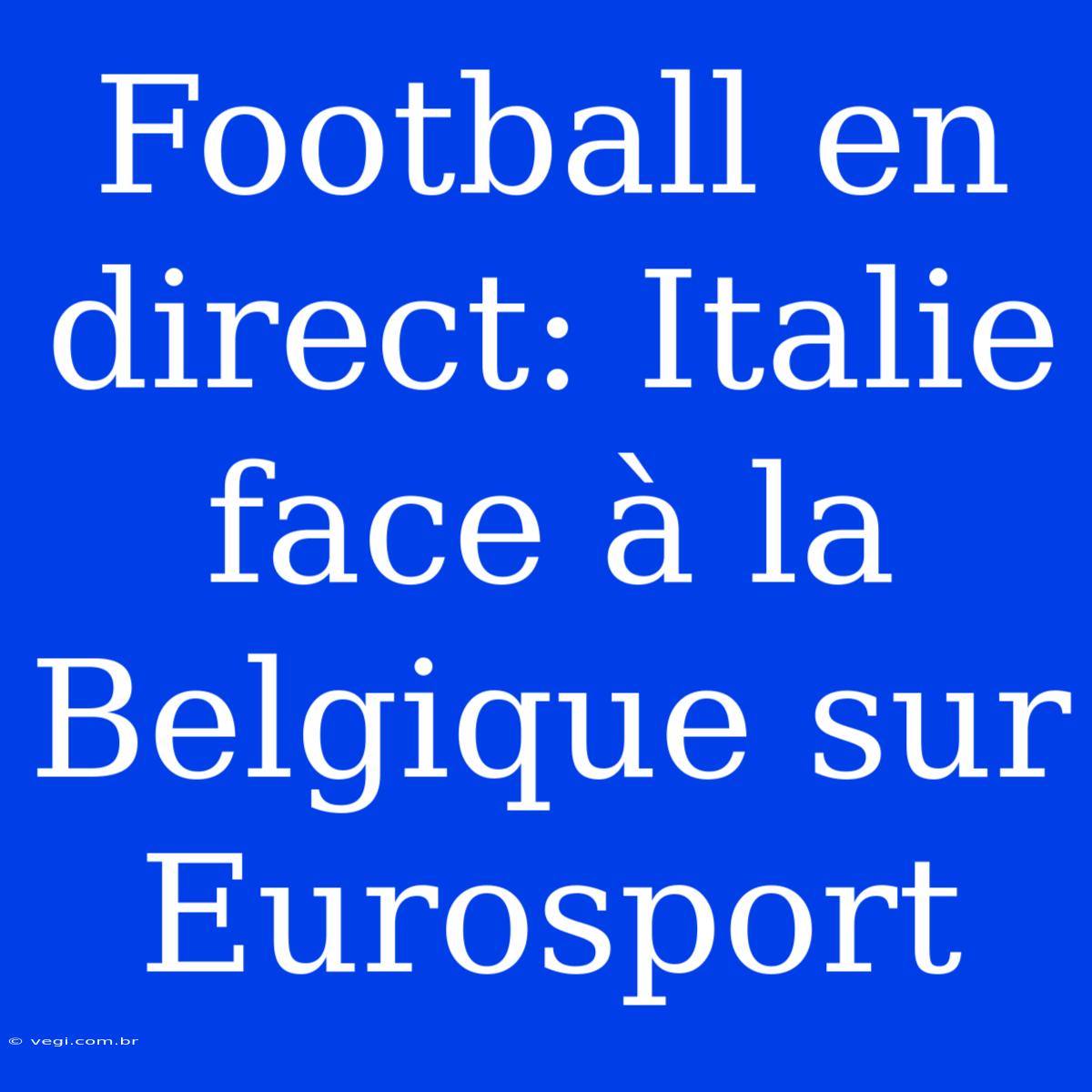 Football En Direct: Italie Face À La Belgique Sur Eurosport