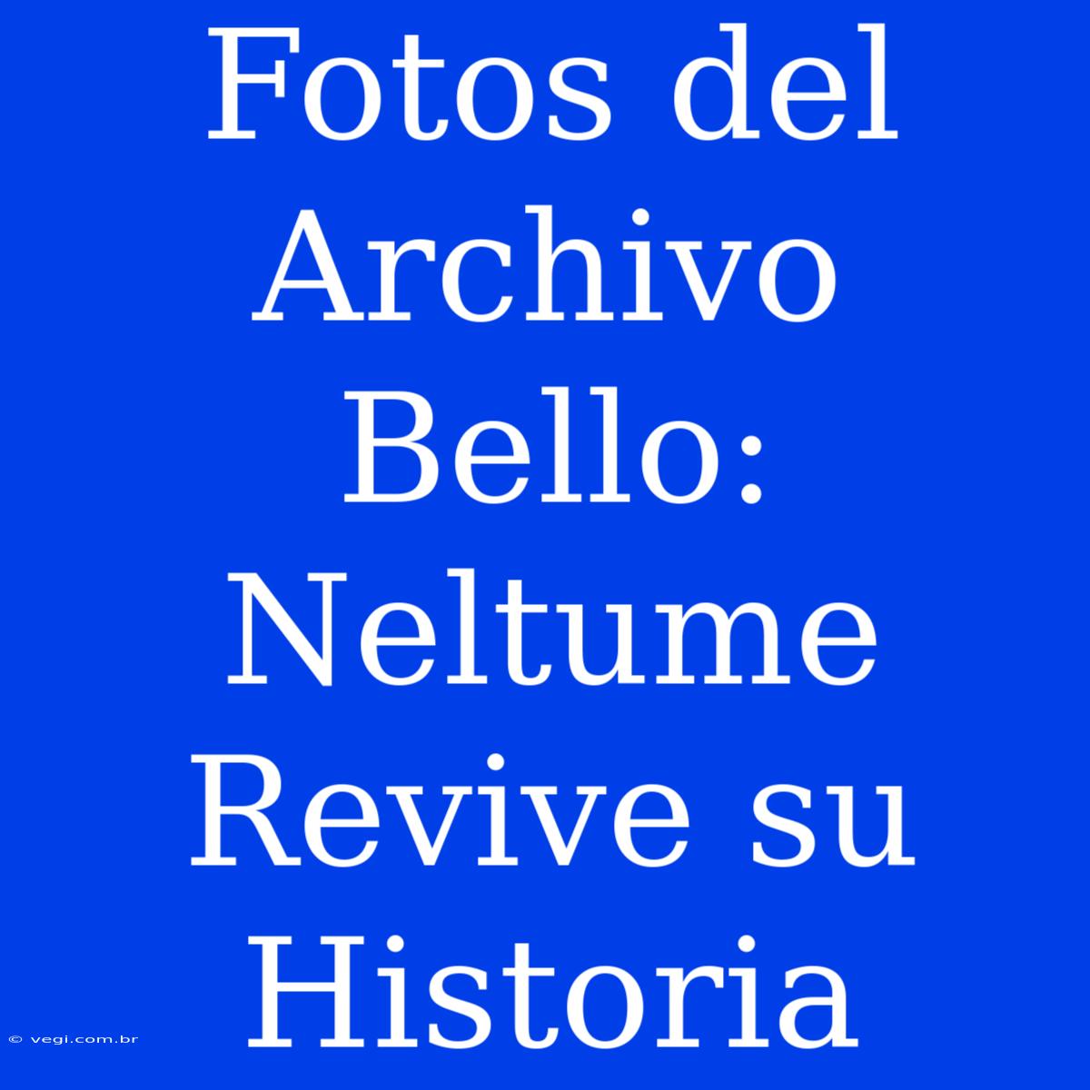 Fotos Del Archivo Bello: Neltume Revive Su Historia