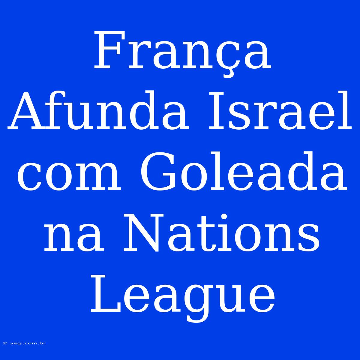 França Afunda Israel Com Goleada Na Nations League