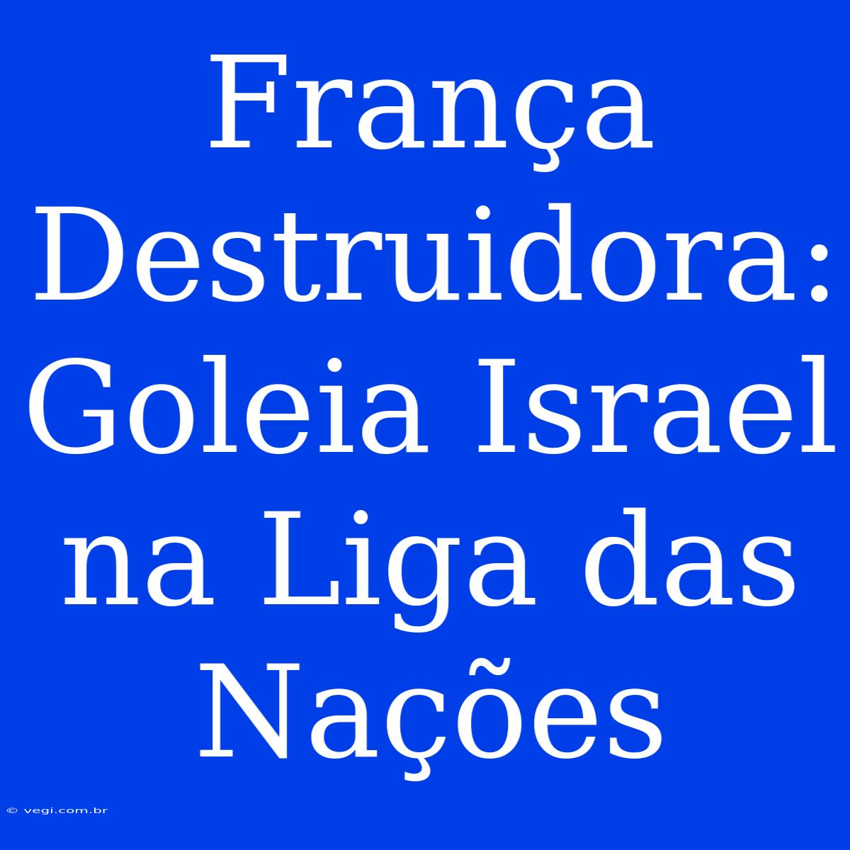 França Destruidora: Goleia Israel Na Liga Das Nações 