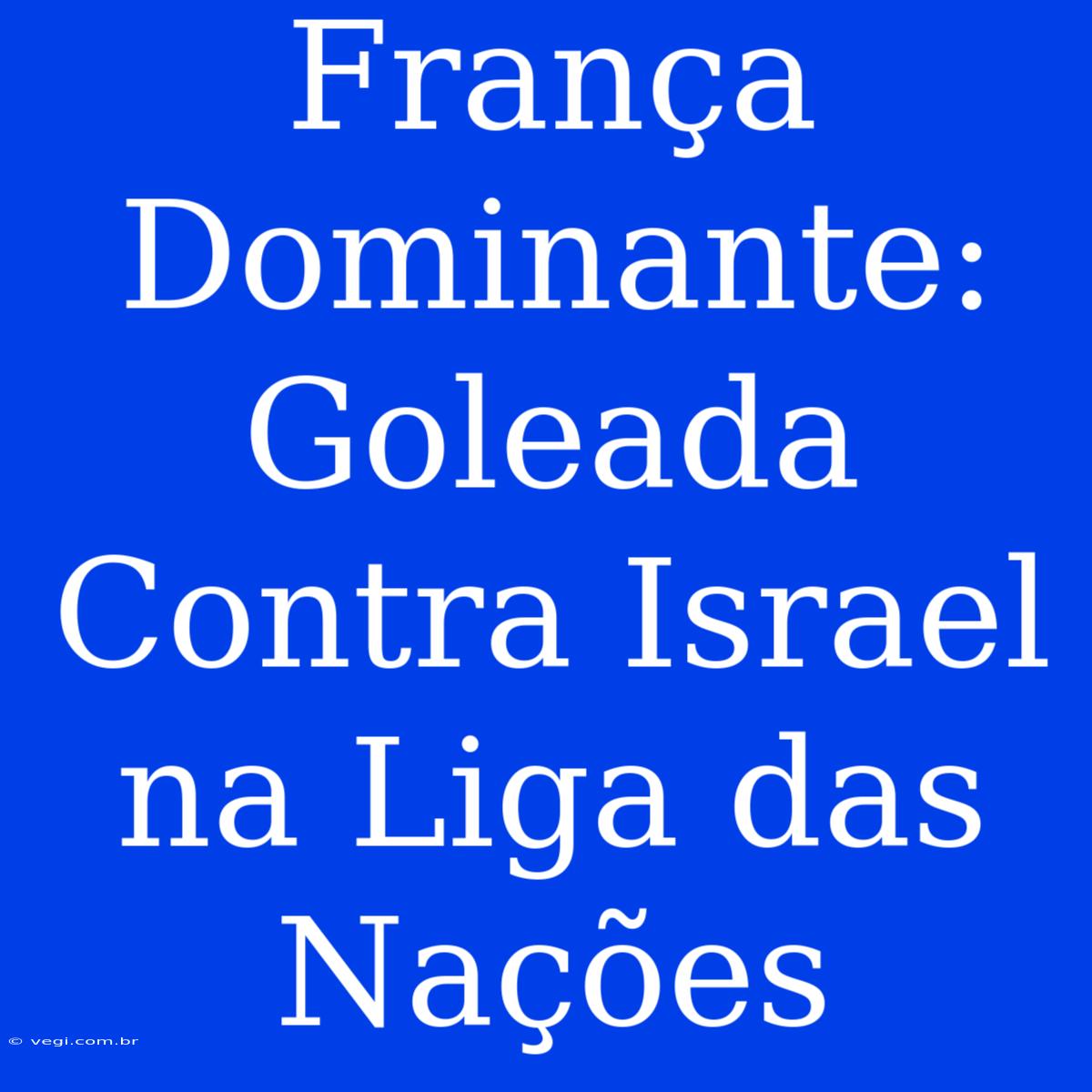 França Dominante: Goleada Contra Israel Na Liga Das Nações