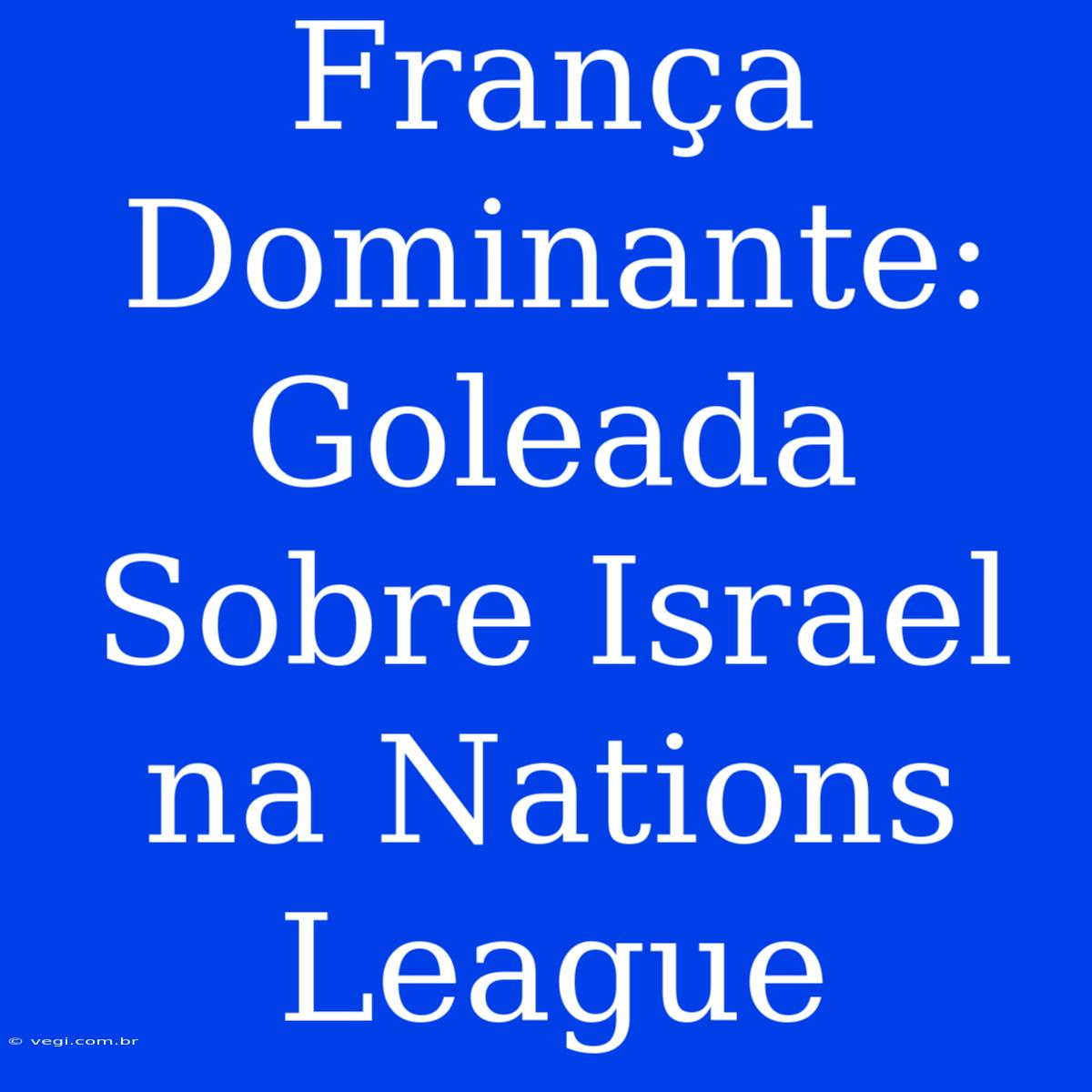 França Dominante: Goleada Sobre Israel Na Nations League