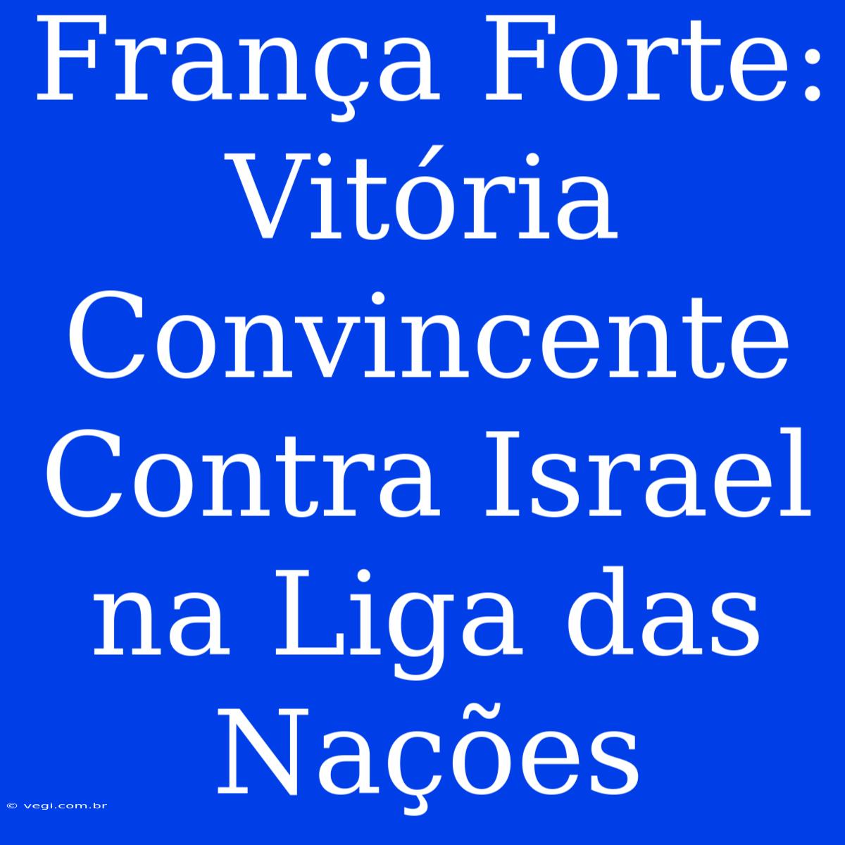 França Forte: Vitória Convincente Contra Israel Na Liga Das Nações 