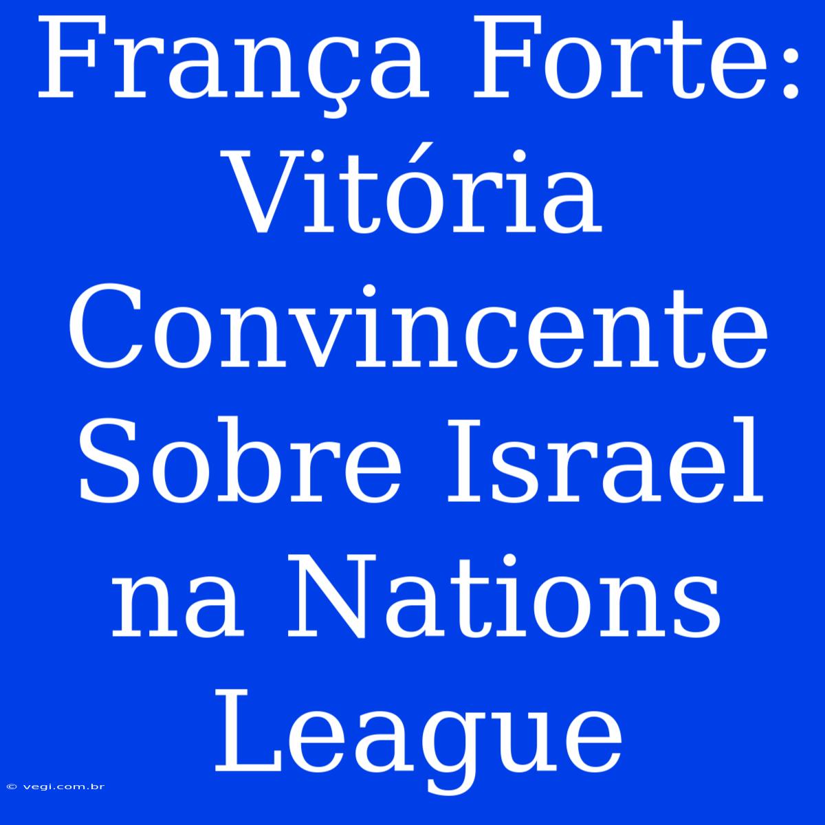 França Forte: Vitória Convincente Sobre Israel Na Nations League