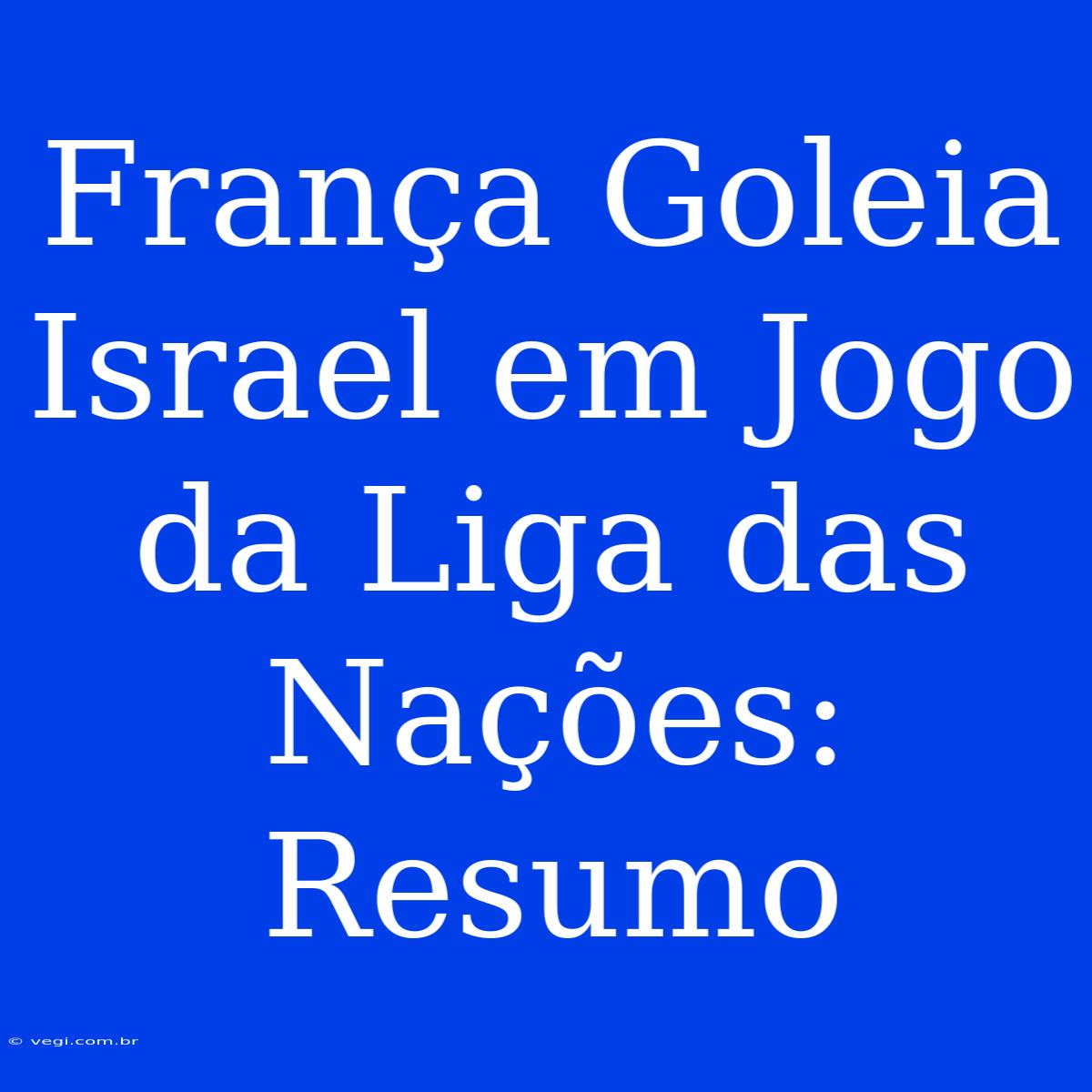 França Goleia Israel Em Jogo Da Liga Das Nações: Resumo