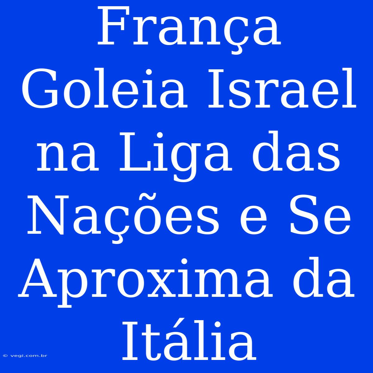 França Goleia Israel Na Liga Das Nações E Se Aproxima Da Itália