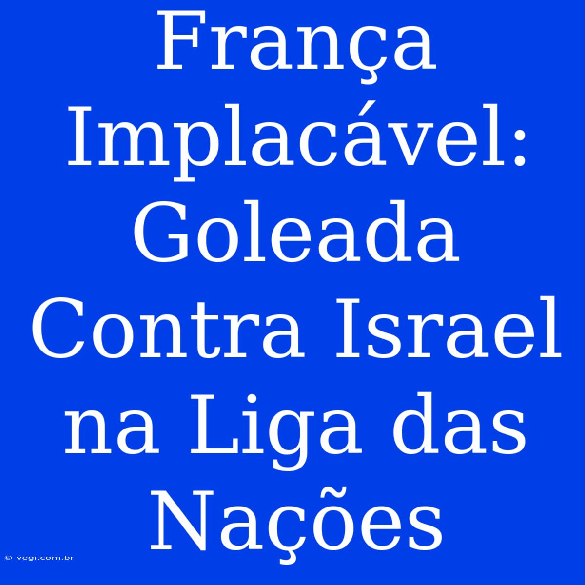 França Implacável: Goleada Contra Israel Na Liga Das Nações