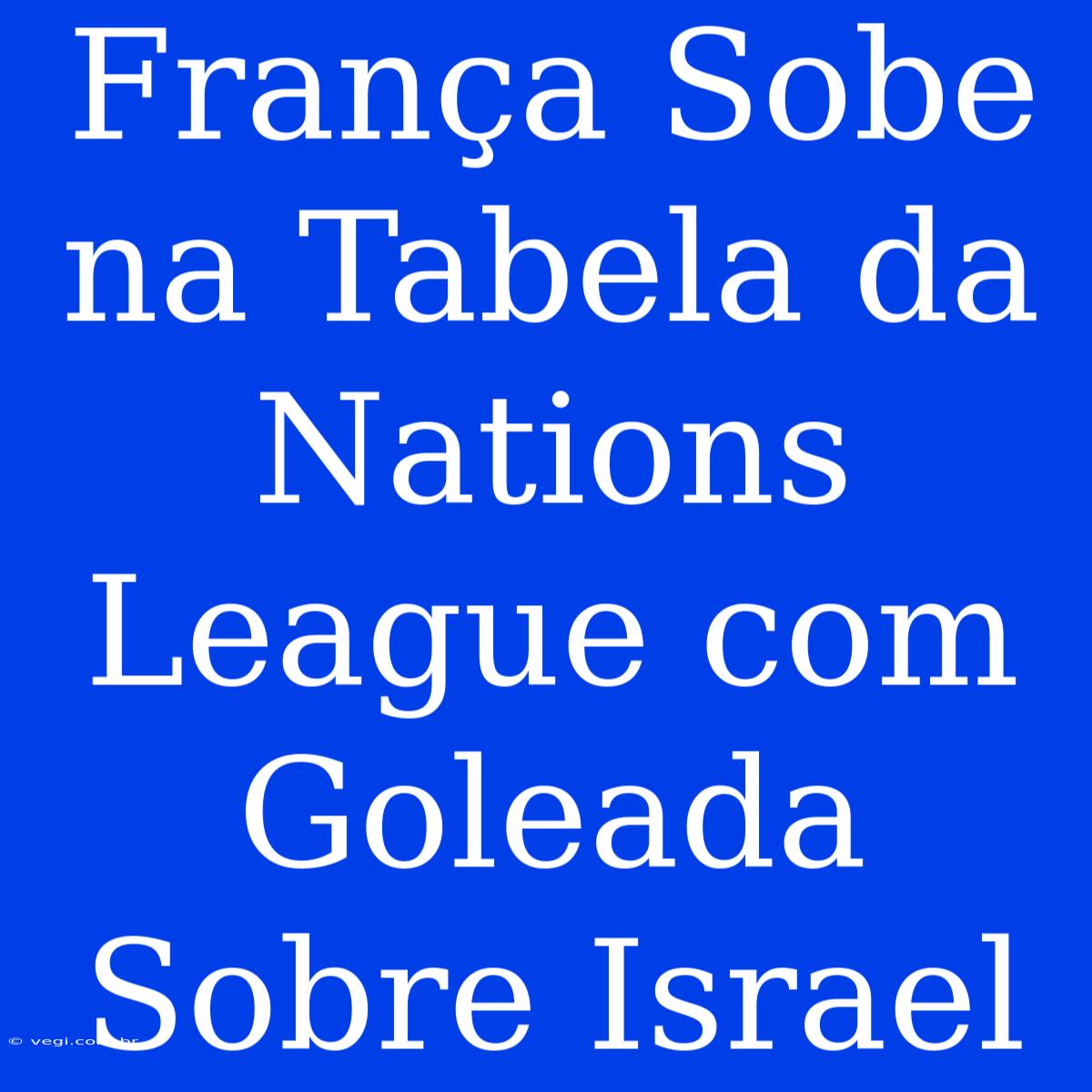 França Sobe Na Tabela Da Nations League Com Goleada Sobre Israel 