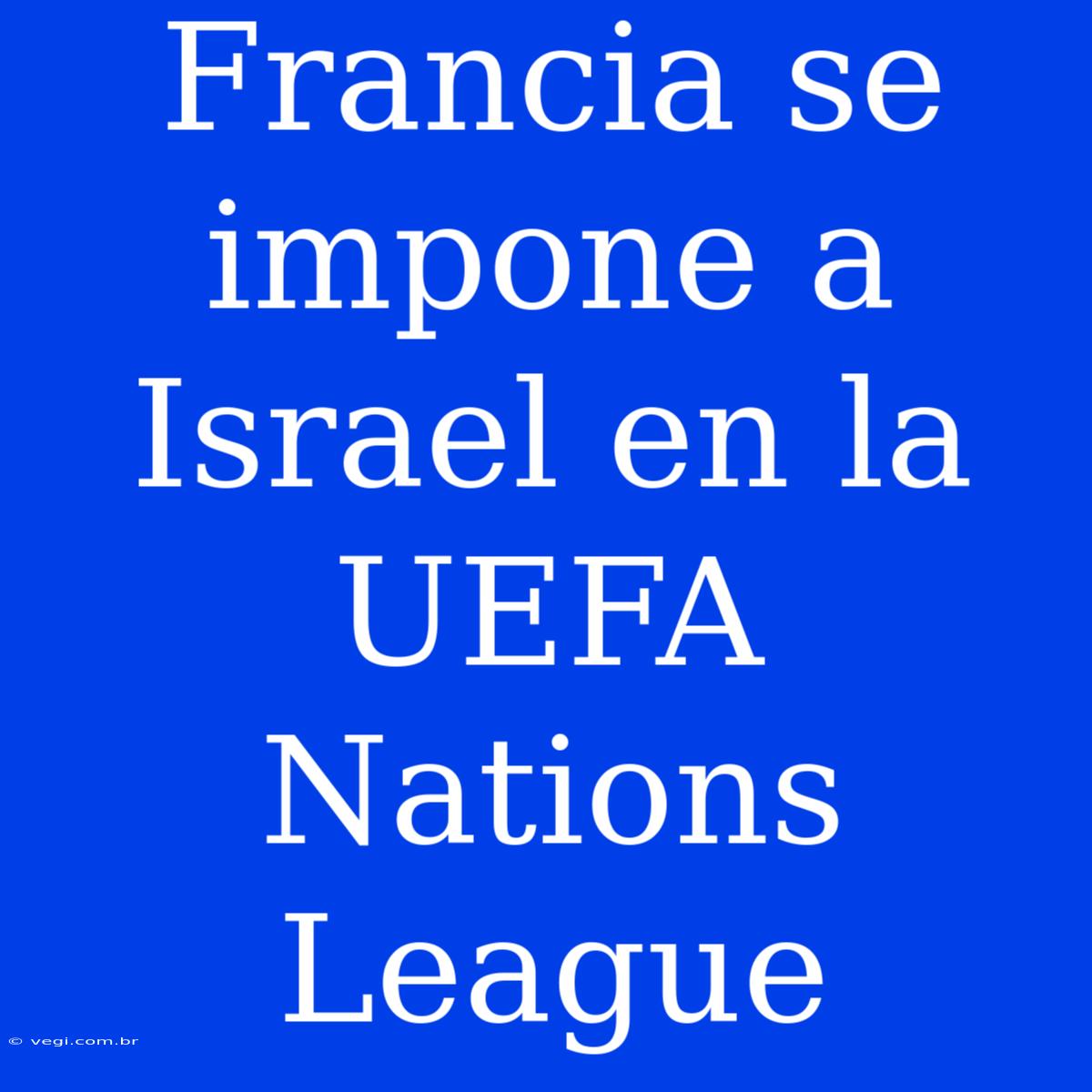 Francia Se Impone A Israel En La UEFA Nations League