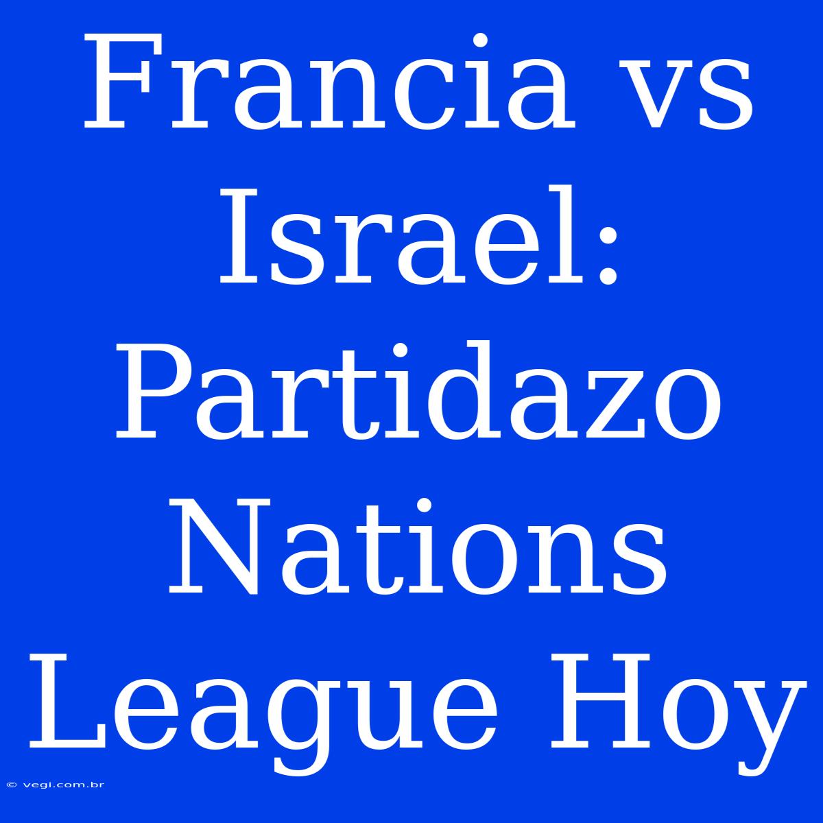 Francia Vs Israel: Partidazo Nations League Hoy