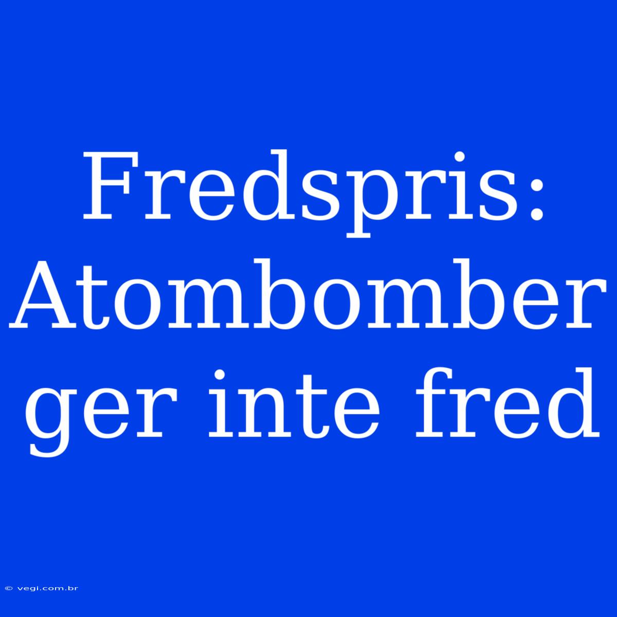 Fredspris: Atombomber Ger Inte Fred