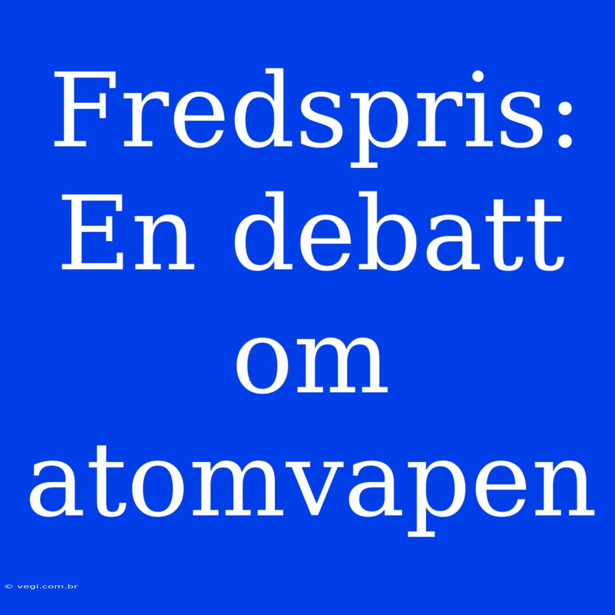 Fredspris: En Debatt Om Atomvapen