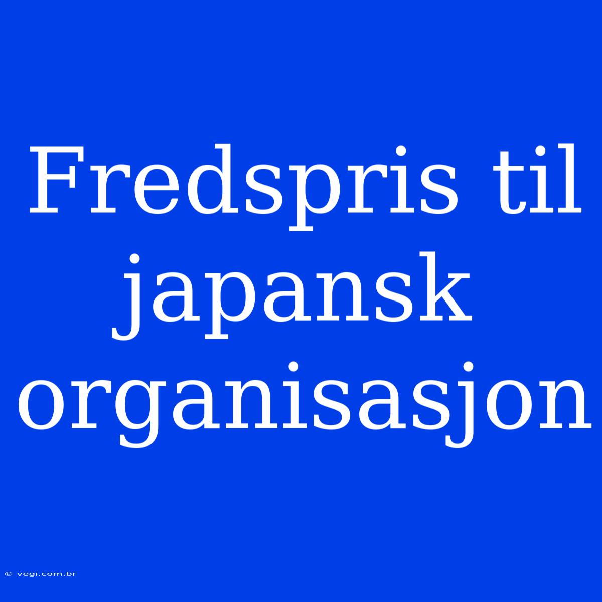 Fredspris Til Japansk Organisasjon