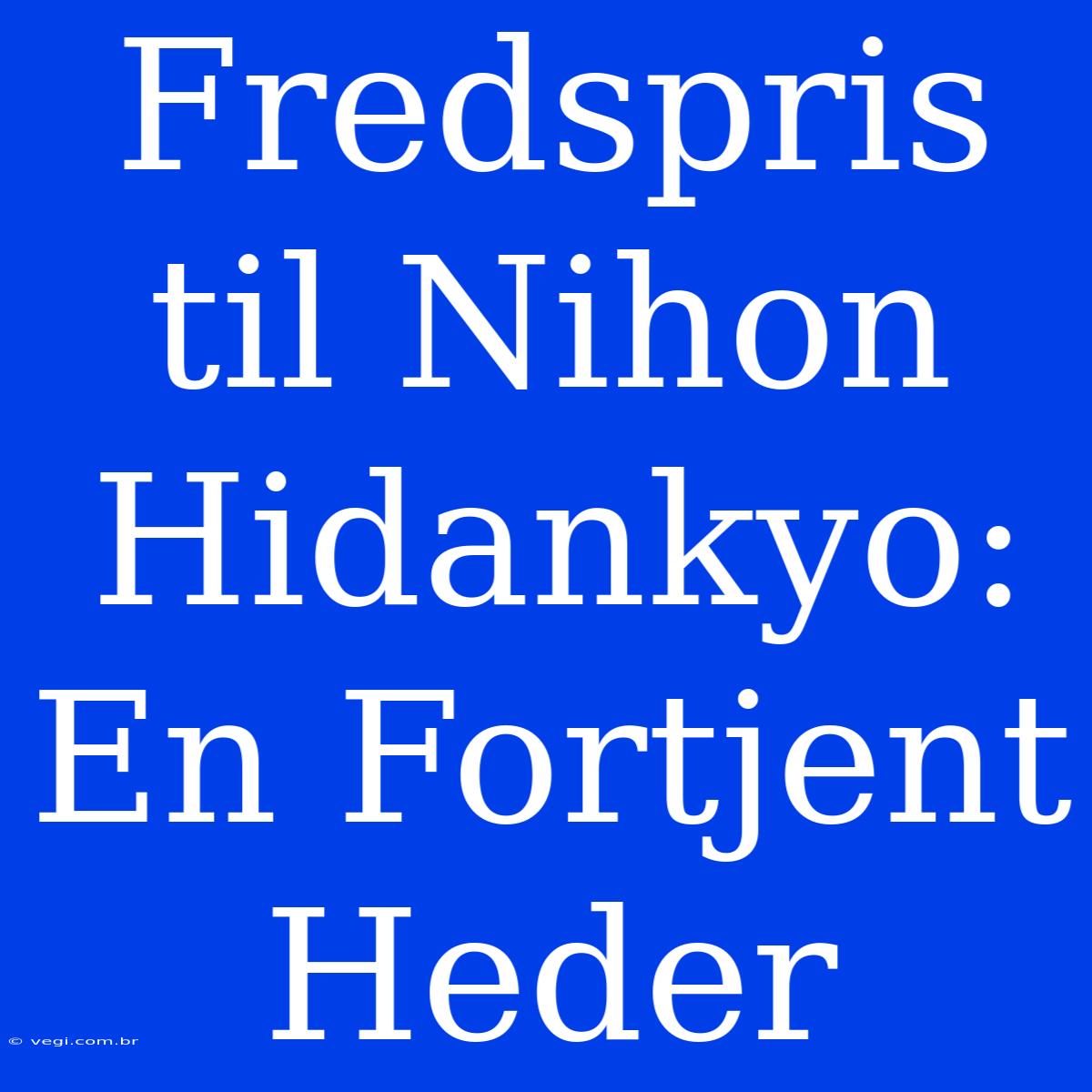 Fredspris Til Nihon Hidankyo: En Fortjent Heder