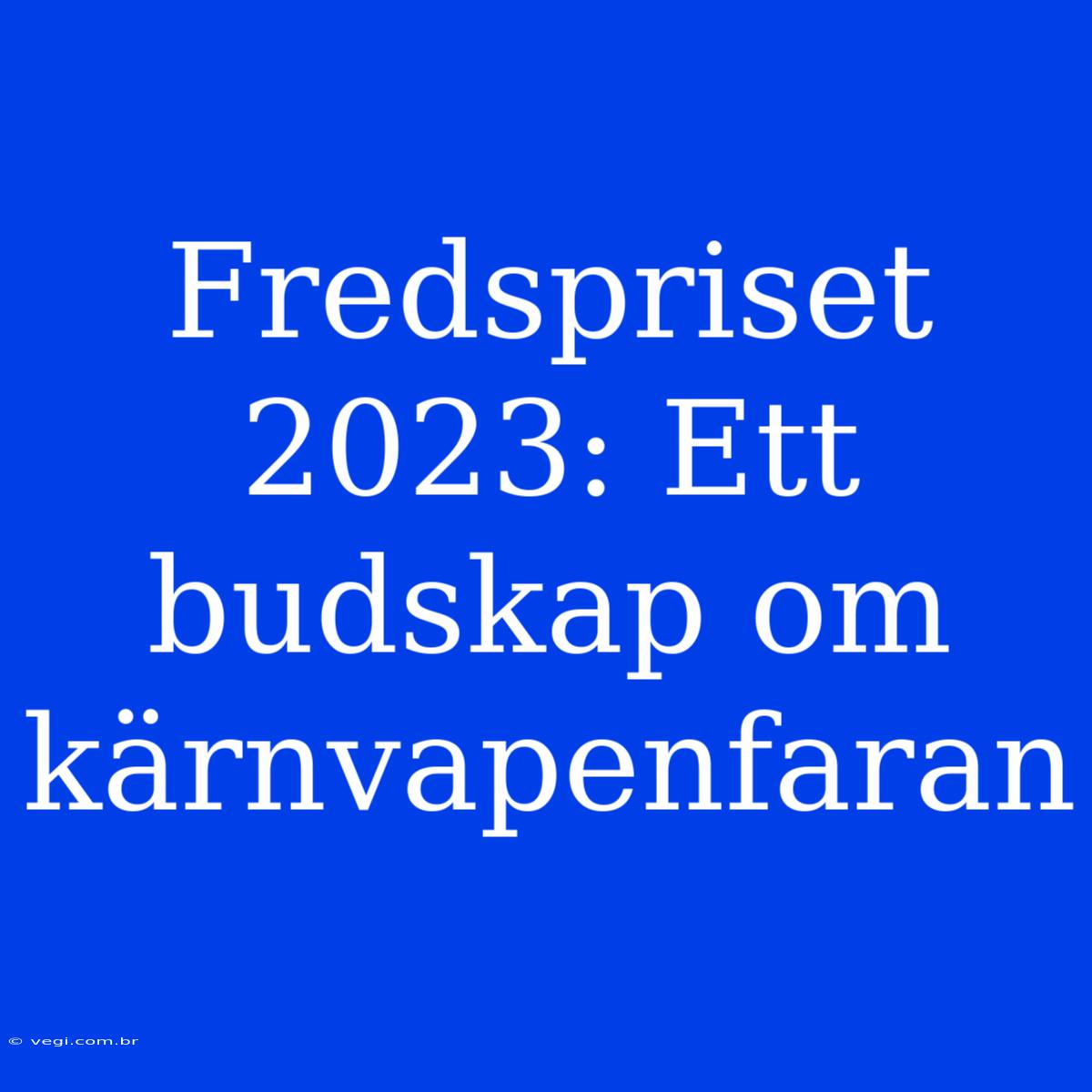 Fredspriset 2023: Ett Budskap Om Kärnvapenfaran