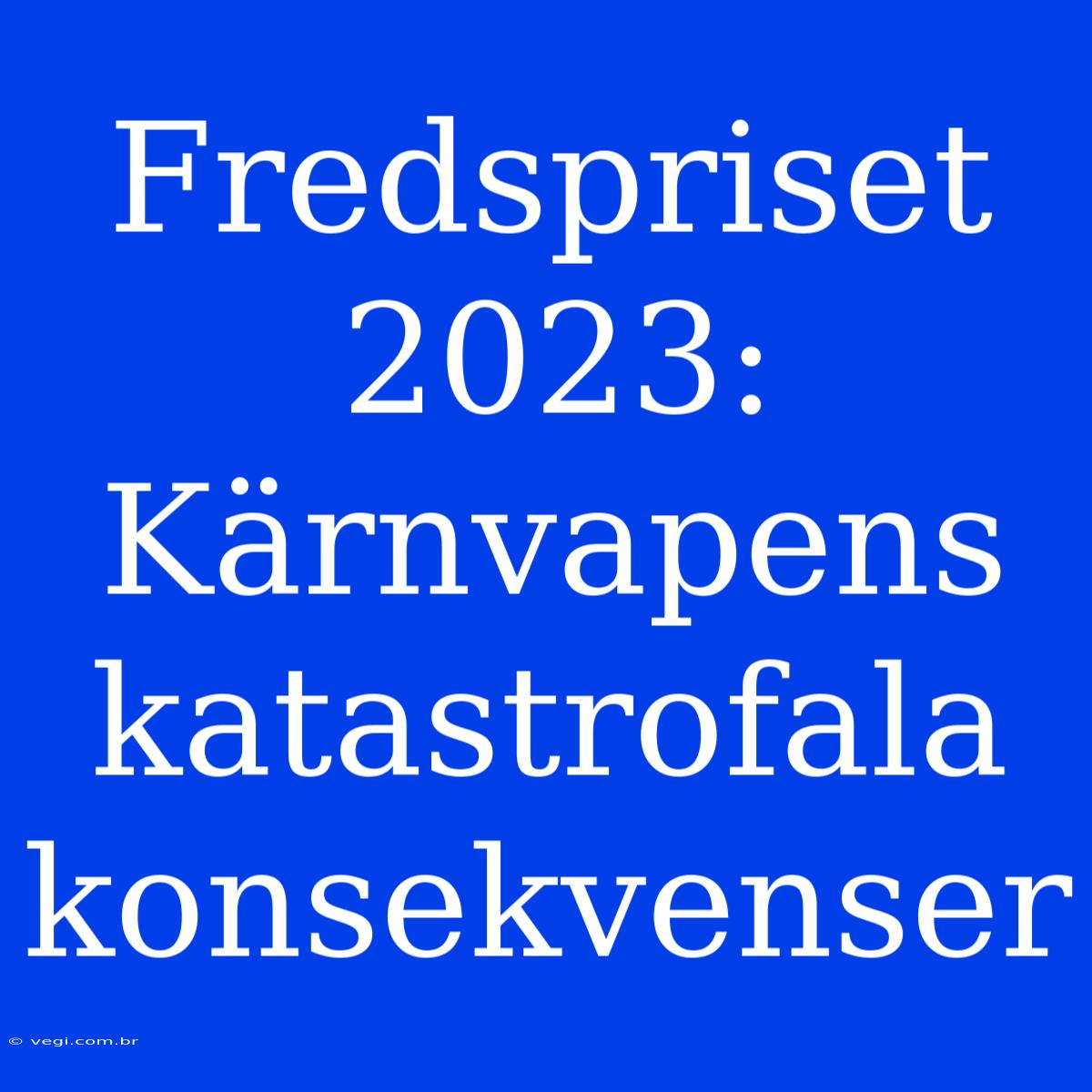 Fredspriset 2023: Kärnvapens Katastrofala Konsekvenser