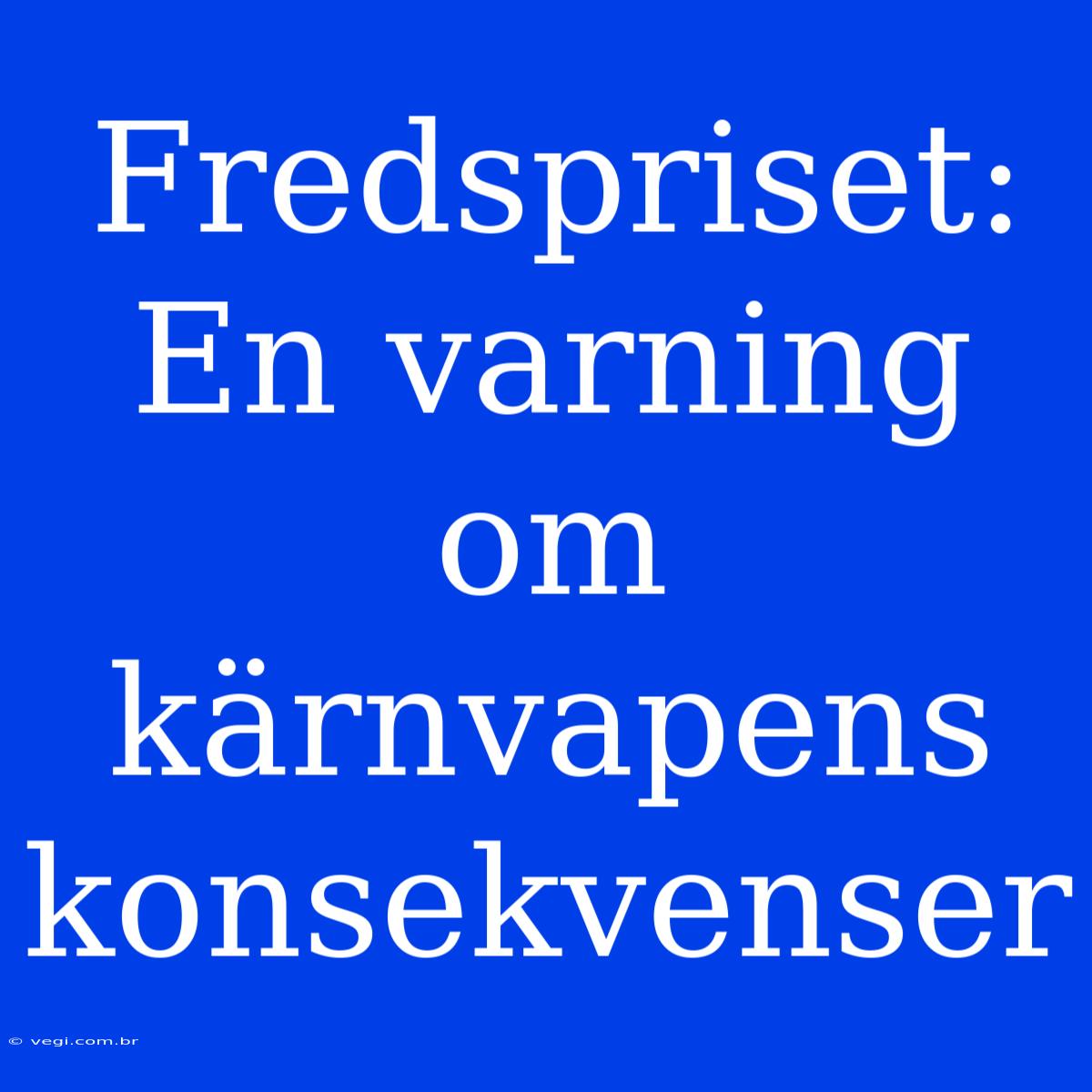 Fredspriset: En Varning Om Kärnvapens Konsekvenser