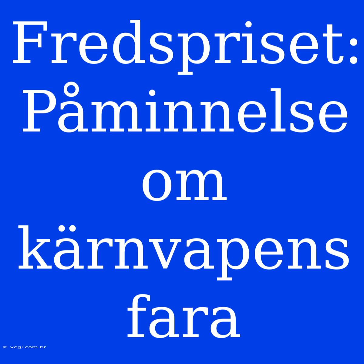 Fredspriset: Påminnelse Om Kärnvapens Fara