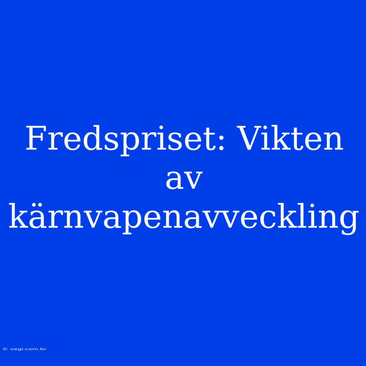 Fredspriset: Vikten Av Kärnvapenavveckling