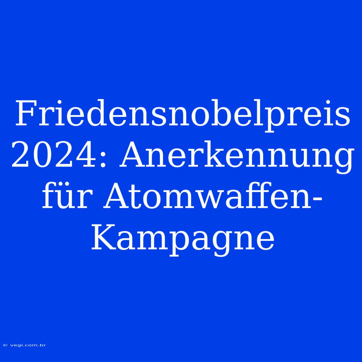 Friedensnobelpreis 2024: Anerkennung Für Atomwaffen-Kampagne