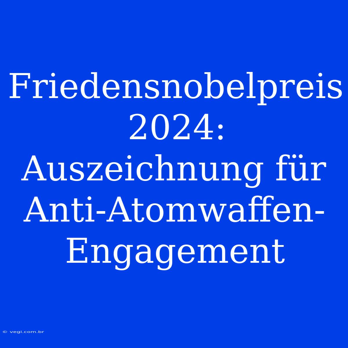 Friedensnobelpreis 2024: Auszeichnung Für Anti-Atomwaffen-Engagement