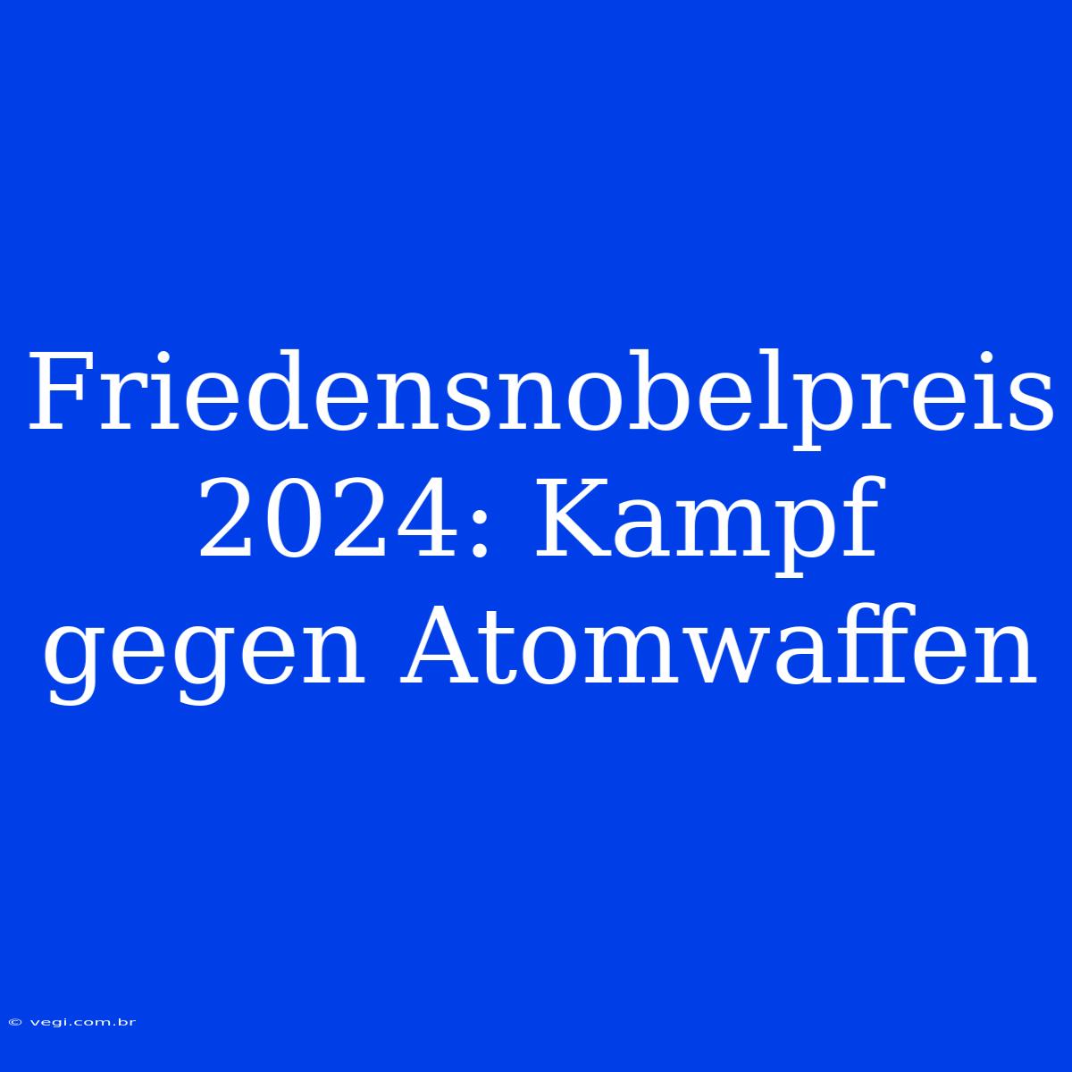 Friedensnobelpreis 2024: Kampf Gegen Atomwaffen