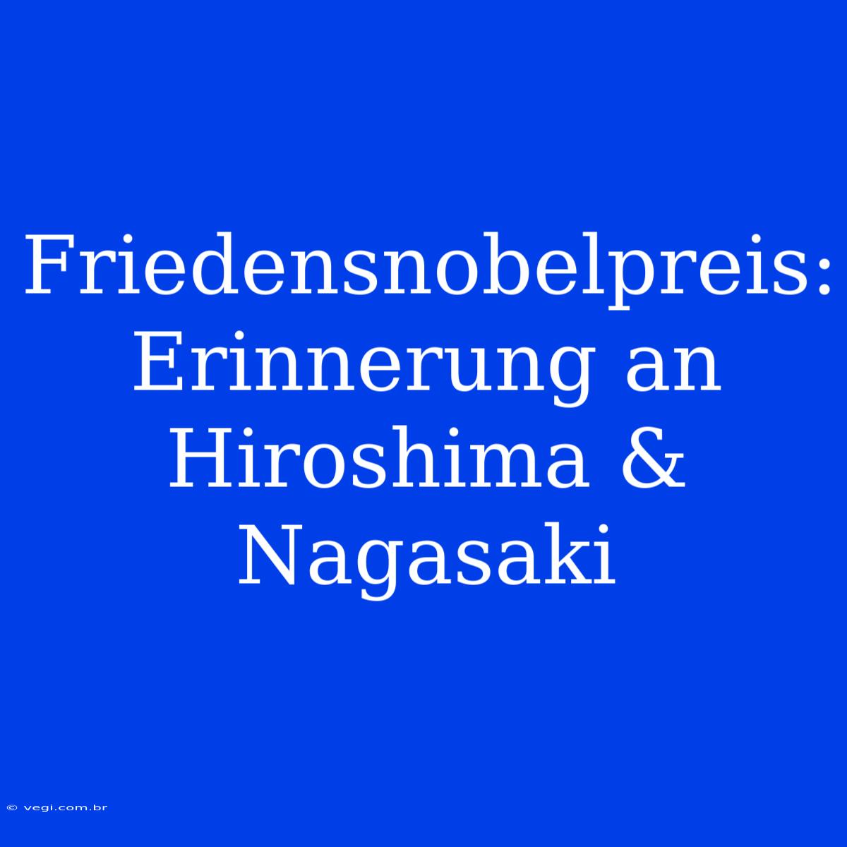 Friedensnobelpreis: Erinnerung An Hiroshima & Nagasaki