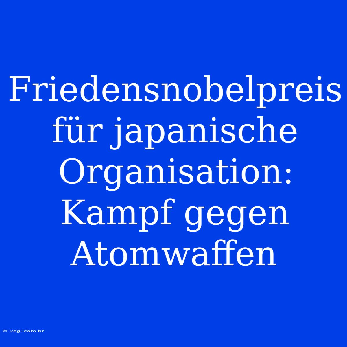 Friedensnobelpreis Für Japanische Organisation: Kampf Gegen Atomwaffen