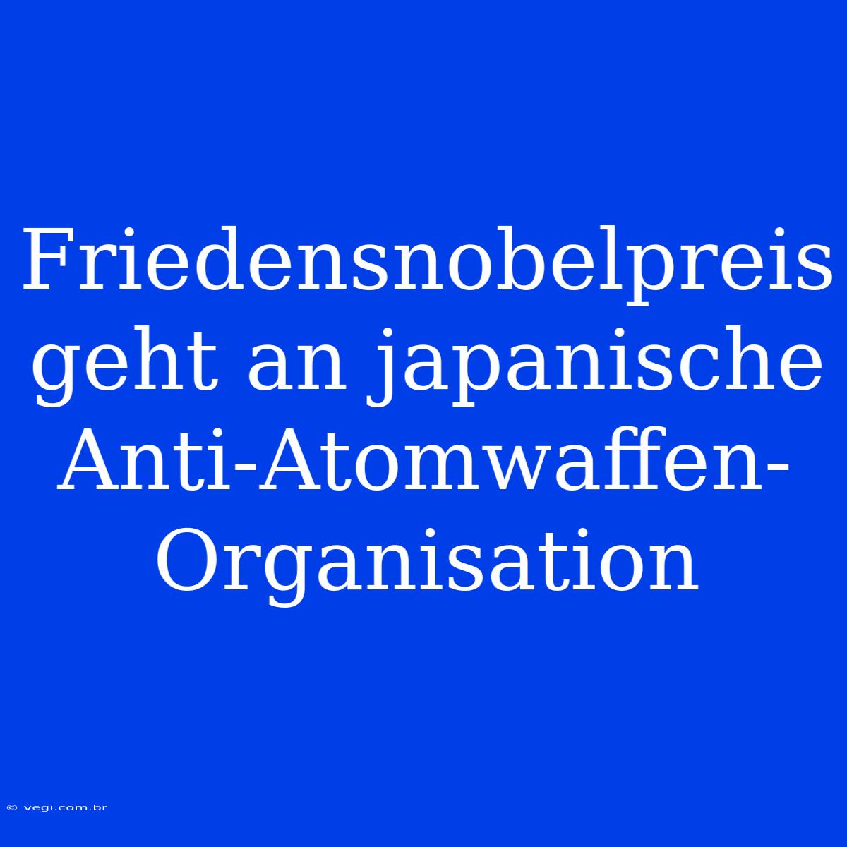 Friedensnobelpreis Geht An Japanische Anti-Atomwaffen-Organisation