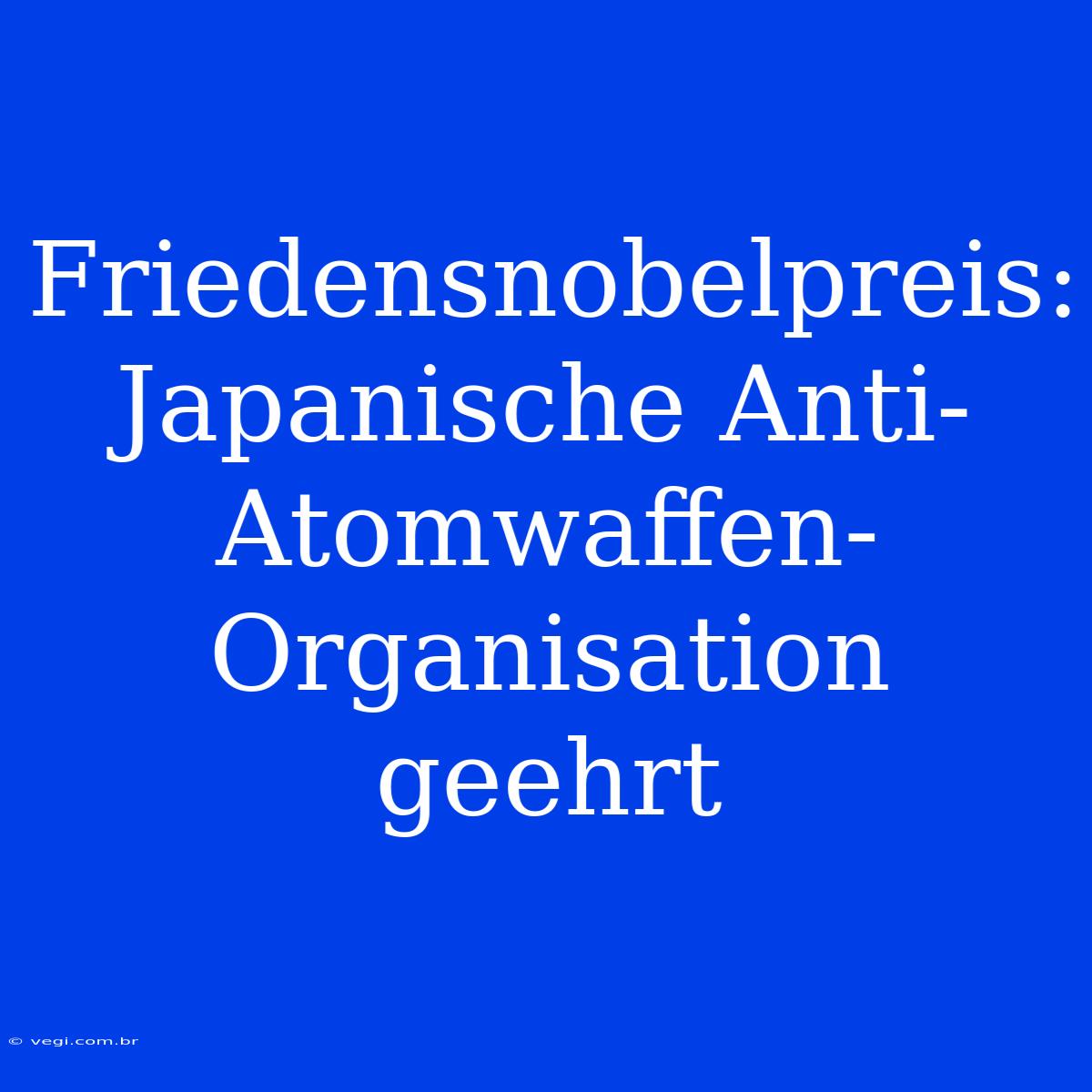 Friedensnobelpreis: Japanische Anti-Atomwaffen-Organisation Geehrt