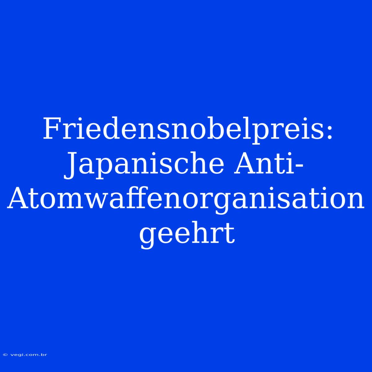 Friedensnobelpreis: Japanische Anti-Atomwaffenorganisation Geehrt