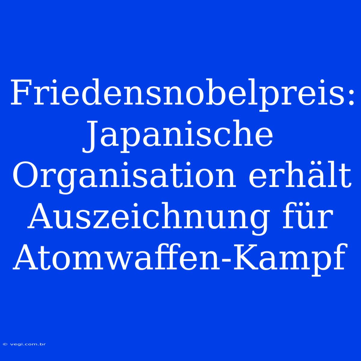 Friedensnobelpreis: Japanische Organisation Erhält Auszeichnung Für Atomwaffen-Kampf