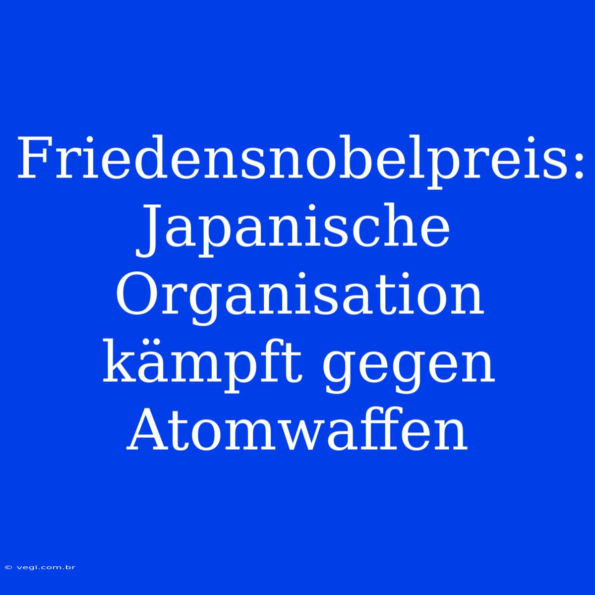 Friedensnobelpreis: Japanische Organisation Kämpft Gegen Atomwaffen