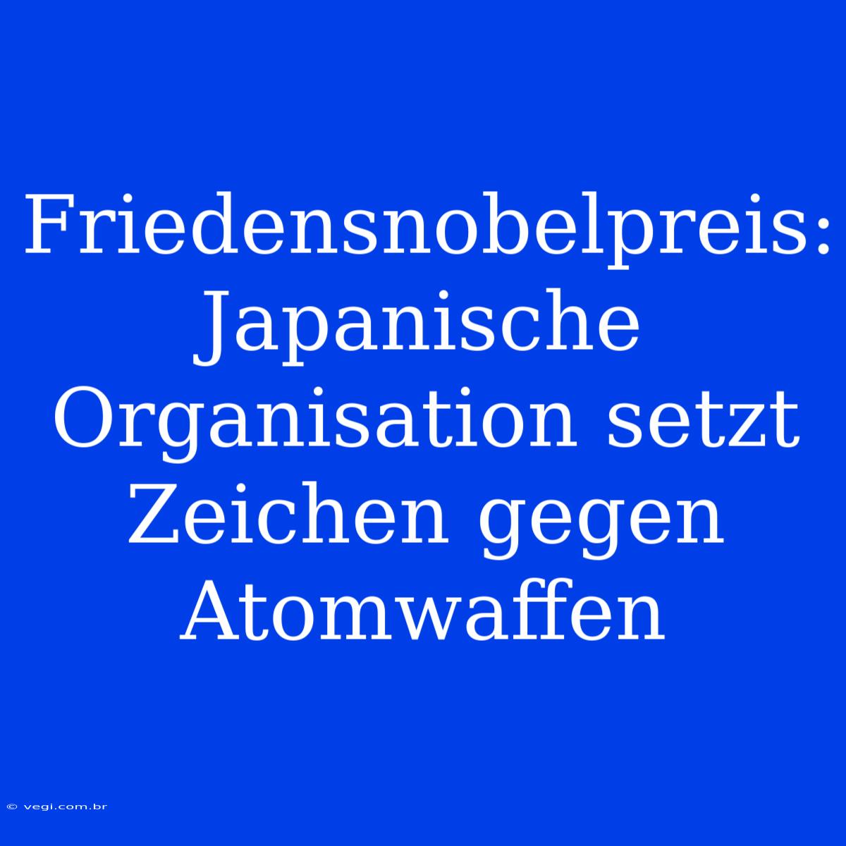 Friedensnobelpreis: Japanische Organisation Setzt Zeichen Gegen Atomwaffen