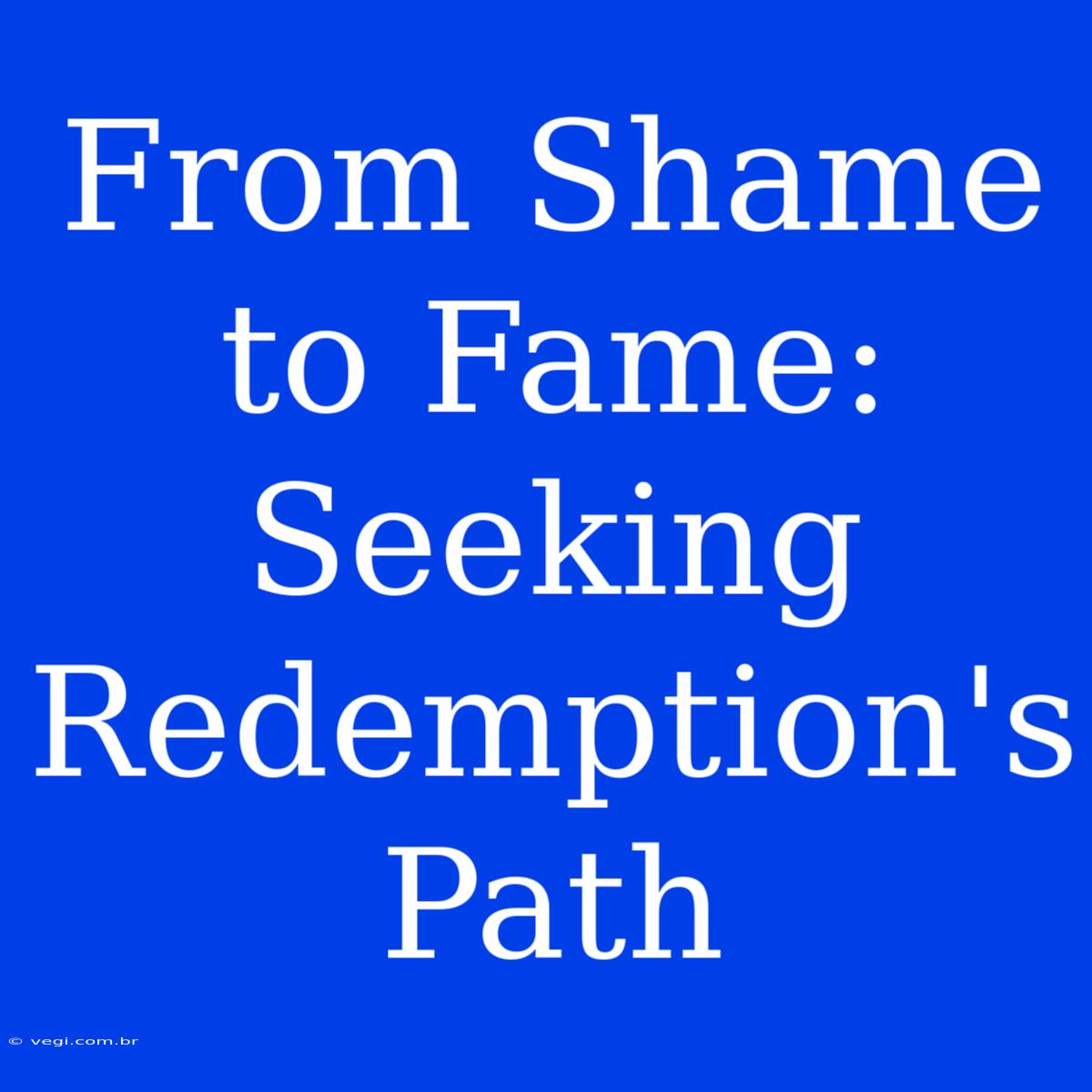 From Shame To Fame:  Seeking Redemption's Path