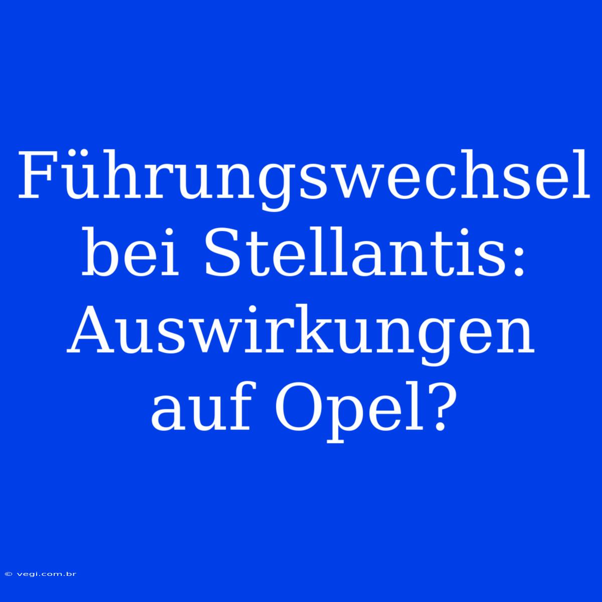 Führungswechsel Bei Stellantis: Auswirkungen Auf Opel?