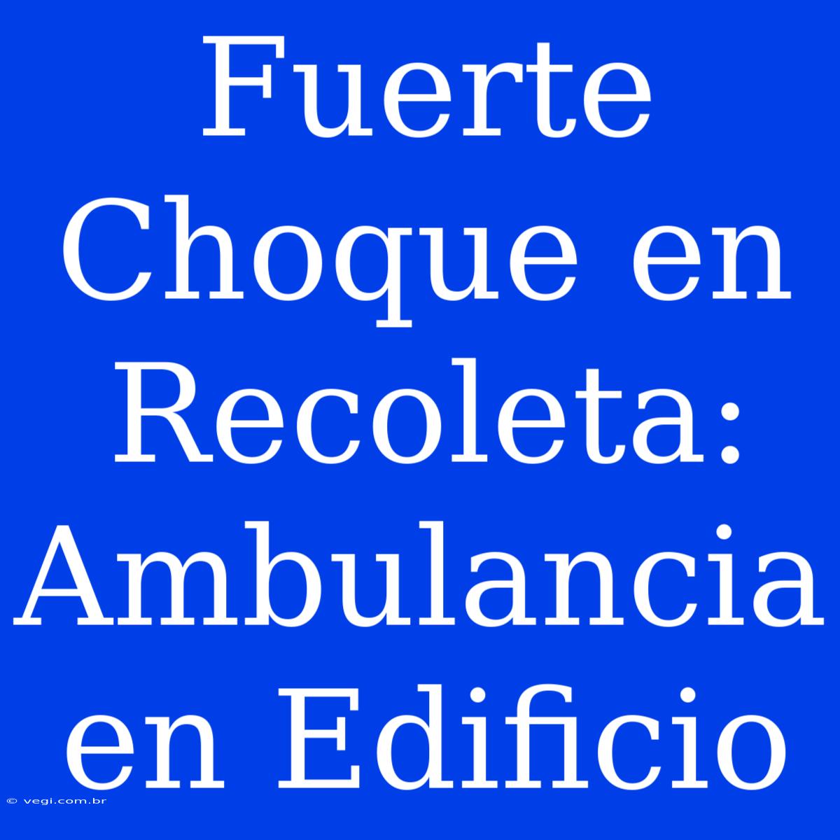 Fuerte Choque En Recoleta: Ambulancia En Edificio