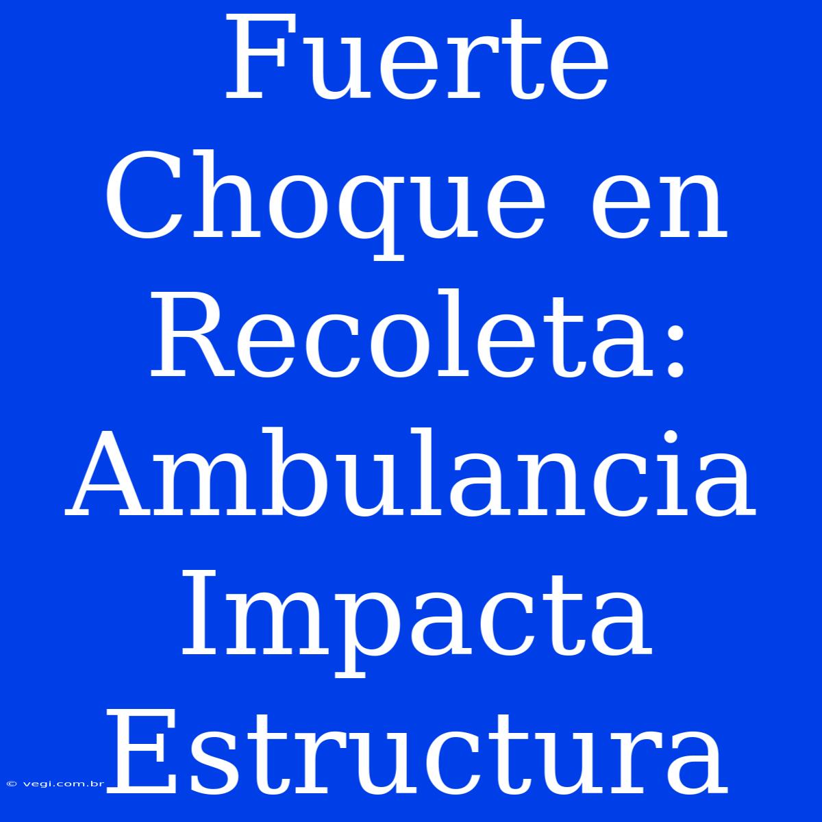 Fuerte Choque En Recoleta: Ambulancia Impacta Estructura 