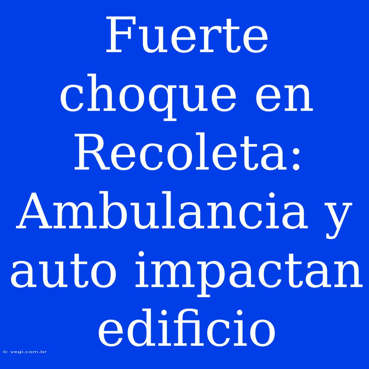 Fuerte Choque En Recoleta: Ambulancia Y Auto Impactan Edificio