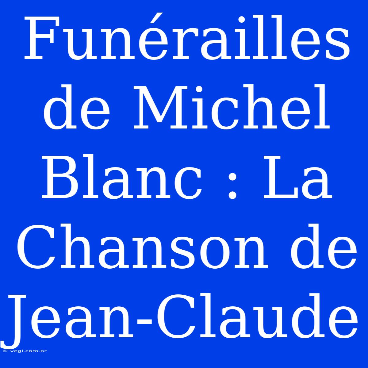 Funérailles De Michel Blanc : La Chanson De Jean-Claude