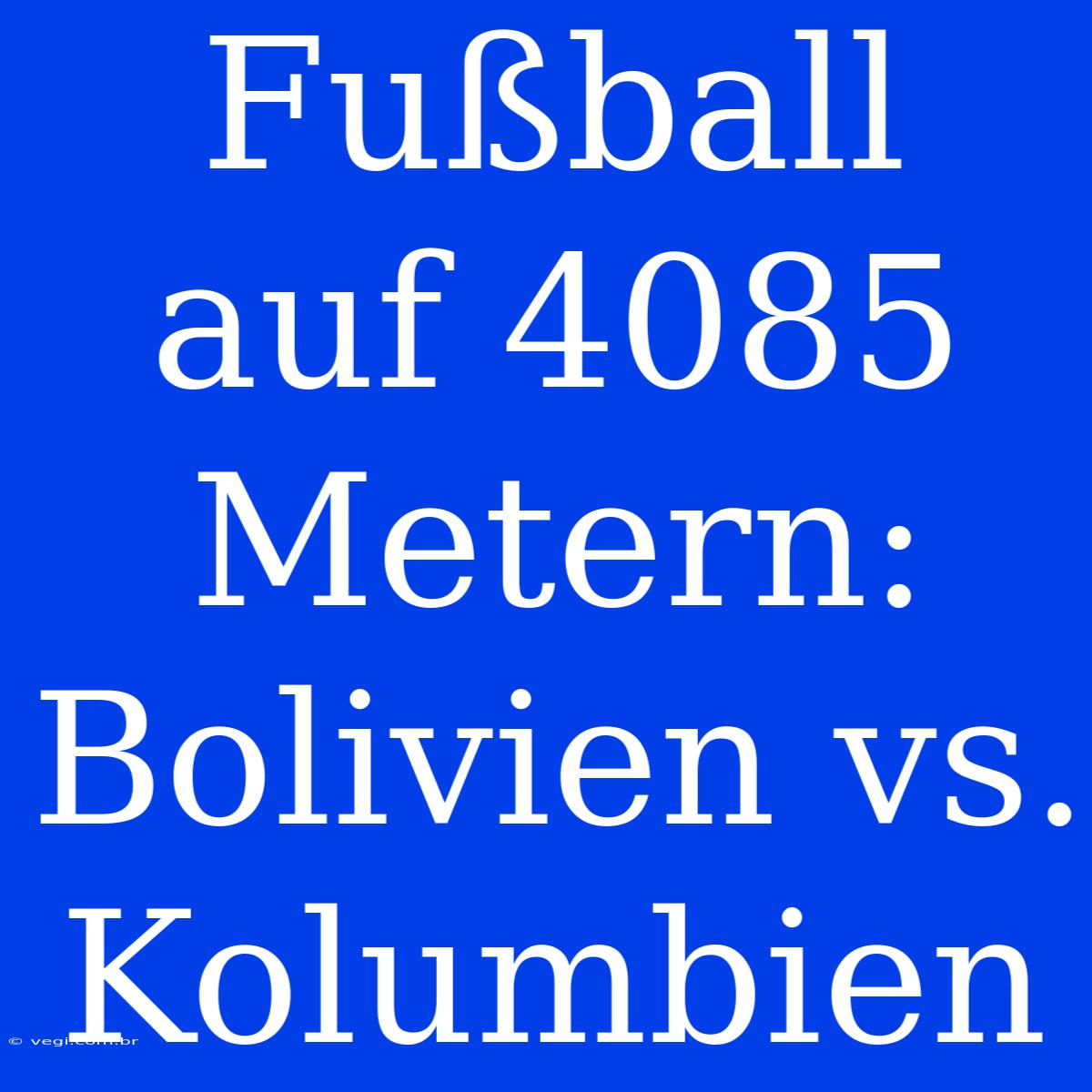 Fußball Auf 4085 Metern: Bolivien Vs. Kolumbien