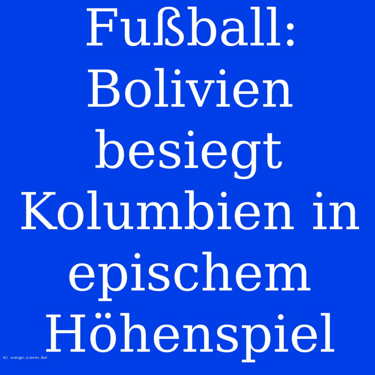 Fußball: Bolivien Besiegt Kolumbien In Epischem Höhenspiel 